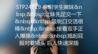 STP24119 兼职学生嫩妹&nbsp;&nbsp;让妹先足交一下&nbsp;&nbsp;吸吮口交活很棒&nbsp;&nbsp;按着双手正入爆操&nbsp;&nbsp;翘起屁股对着镜头 后入快速深插