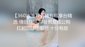 【360水滴TP】稀有私享台精选 情侣开房 排骨男友成公狗 扛起双腿往里怼 十分有劲