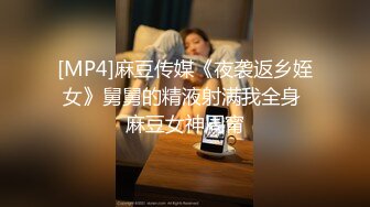 [MP4]麻豆传媒《夜袭返乡姪女》舅舅的精液射满我全身 麻豆女神周甯