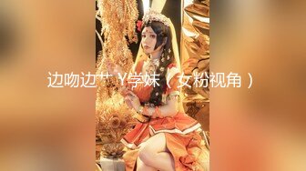 边吻边艹 Y学妹（女粉视角）