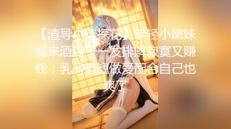 【渣导小徒探花】年轻小嫩妹喊来酒店干一发排解寂寞又赚钱，乳房挺翘做爱配合自己也爽了