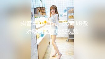 ❤抖音网红-巨乳周大萌 k8傲娇萌萌 自慰收费视频