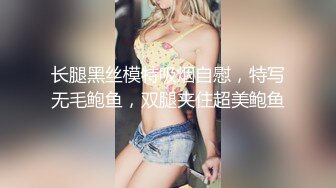 长腿黑丝模特吸烟自慰，特写无毛鲍鱼，双腿夹住超美鲍鱼