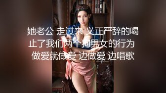 她老公 走过来 义正严辞的喝止了我们两个狗男女的行为 做爱就做爱 边做爱 边唱歌