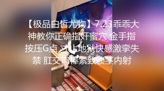 【极品白皙尤物】7.23乖乖大神教你正确指奸蜜穴 金手指按压G点 寸止地狱快感激挛失禁 肛交肉棒紧致锁茎内射