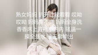 熟女妈妈 扒开让我看看 哎呦哎呦 妈妈爽不爽 妈妈全身洗香香床上开裆小内内 骚逼一摸全是水 被无套输出