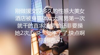 偷情女神重磅泄密反差白富美酒店偷情约会 怀疑男朋友跟踪悄悄先观察再做爱 真实又刺激内射反差婊小骚货