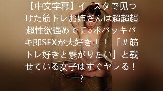 【中文字幕】イ◯スタで见つけた筋トレお姉さんは超超超超性欲强めでチ○ポバッキバキ即SEXが大好き！！ 「＃筋トレ好きと繋がりたい」と载せている女子はすぐヤレる！？