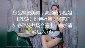 极品蜂腰美臀，高颜值小姐姐【PIKA】推特福利，居家户外各种公共场合露出，啪啪销魂后入 (3)