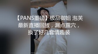 【PANS重磅】极品御姐 泡芙 最新直播回放，漏点露穴，换了好几套情趣装