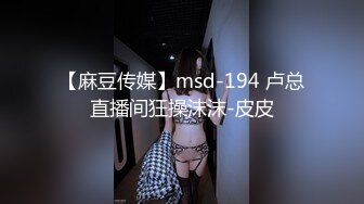 【麻豆传媒】msd-194 卢总直播间狂操沫沫-皮皮