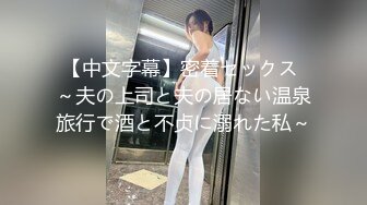 【中文字幕】密着セックス ～夫の上司と夫の居ない温泉旅行で酒と不贞に溺れた私～