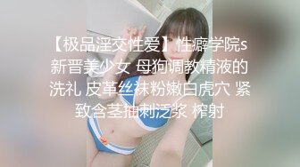 【极品淫交性爱】性癖学院s 新晋美少女 母狗调教精液的洗礼 皮革丝袜粉嫩白虎穴 紧致含茎抽刺泛浆 榨射