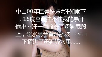 中山00年巨臀妹妹#汗如雨下，16度空调挡不住我的暴汗输出～汗一直滴在了母狗屁股上，淫水混合着汗水被一下一下捅进了母狗骚穴里……