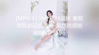 [MP4/413M]9/24最新 署假来我家玩的表妹-黑丝诱惑啪啪啪VIP1196