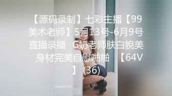 【源码录制】七彩主播【99美术老师】5月13号-6月9号直播录播✨G奶老师肤白貌美✨身材完美自慰啪啪✨【64V】 (36)