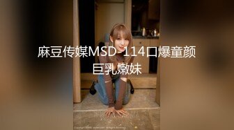 麻豆传媒MSD-114口爆童颜巨乳嫩妹