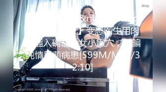 【新片速遞】&nbsp;&nbsp;✨【性爱诊所】变态医生用肉棒插入确诊少女小嫩穴，诱骗纯情呆萌病患[599M/MP4/32:10]