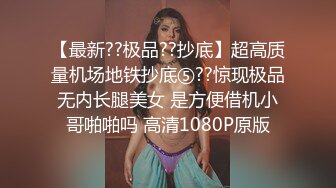 【最新??极品??抄底】超高质量机场地铁抄底⑤??惊现极品无内长腿美女 是方便借机小哥啪啪吗 高清1080P原版