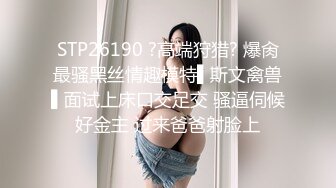 STP26190 ?高端狩猎? 爆肏最骚黑丝情趣模特▌斯文禽兽▌面试上床口交足交 骚逼伺候好金主 过来爸爸射脸上