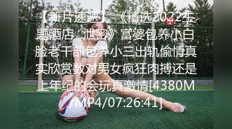 【新片速遞】 《精选2022主题酒店✅泄密》富婆包养小白脸老干部包养小三出轨偸情真实欣赏数对男女疯狂肉搏还是上年纪的会玩真激情[4380M/MP4/07:26:41]