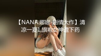 【NANA.娜娜-剧情大作】清凉一夏1.旗袍女神遭下药