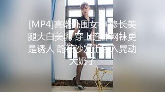 [MP4]高端外围女神 修长美腿大白美乳 穿上连体网袜更是诱人 跪在沙发上后入晃动大奶子