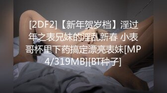 [2DF2]【新年贺岁档】淫过年之表兄妹的淫乱新春 小表哥杯里下药搞定漂亮表妹[MP4/319MB][BT种子]