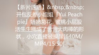 【新片速遞】&nbsp;&nbsp;开包反差小姐姐『Yui Peachpie』娇嫩菊花✅蜜桃小屁股活生生捅成了爸爸大肉棒的形状，小穴直接被操尿[640M/MP4/15:50]