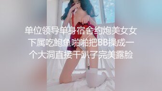 单位领导单身宿舍约炮美女女下属吃鲍鱼啪啪把BB操成一个大洞直接干趴了完美露脸