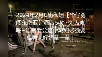 2024年2月G奶御姐【华仔勇闯东南亚】酒店出轨~炮友啪啪~语音老公这个荡妇必须要猛男来好好草一草！