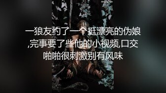 一狼友约了一个挺漂亮的伪娘,完事要了些他的小视频,口交啪啪很刺激别有风味