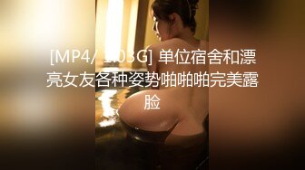 [MP4/ 1.03G] 单位宿舍和漂亮女友各种姿势啪啪啪完美露脸