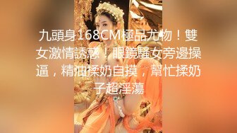 九頭身168CM極品尤物！雙女激情誘惑！眼鏡騷女旁邊操逼，精油揉奶自摸，幫忙揉奶子超淫蕩