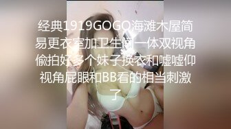 经典1919GOGO海滩木屋简易更衣室加卫生间一体双视角偸拍好多个妹子换衣和嘘嘘仰视角屁眼和BB看的相当刺激了