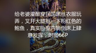 给老婆灌醉穿民国黑丝衣服玩弄，叉开大腿抠一下粉红色的鲍鱼，真实卧室内躺倒床上肆意发挥，附图66P