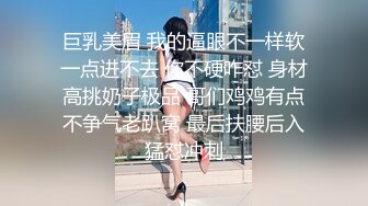 巨乳美眉 我的逼眼不一样软一点进不去 你不硬咋怼 身材高挑奶子极品 哥们鸡鸡有点不争气老趴窝 最后扶腰后入猛怼冲刺