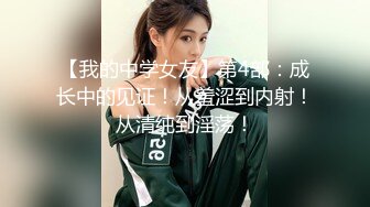 【我的中学女友】第4部：成长中的见证！从羞涩到内射！从清纯到淫荡！