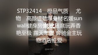 STP32414 ✿极品气质❤️尤物✿ 高颜值劲爆身材名媛sunwall健身房性爱 随意玩弄香艳至极 露天车震 奔驰金主玩物酒店性爱