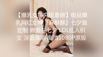 【爆乳女神究极重磅】极品爆乳网红女神『麻酥酥』七夕版定制 做爱在七夕 LOL乱入织女 淫语高潮 高清1080P原版