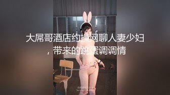 大屌哥酒店约操网聊人妻少妇，带来的跳蛋调调情