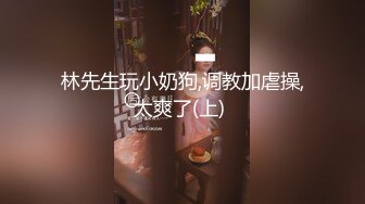 林先生玩小奶狗,调教加虐操,太爽了(上) 