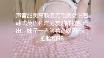 声音甜美高颜值无毛美女说着韩式英语和洋男友啪啪视频流出，妹子一直笑着在躲闪不让拍脸和BB