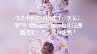 鲜少出现的小嫩妹【小趴菜】清纯~掰B抠穴自慰~这里抠那里抠的，笑一笑真甜美！