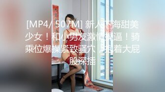 [MP4/ 507M] 新人下海甜美少女！和小男友激情操逼！骑乘位爆操紧致骚穴，抱着大屁股深插