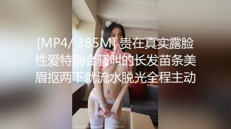 [MP4/ 385M] 贵在真实露脸性爱特别会骚叫的长发苗条美眉抠两下就流水脱光全程主动