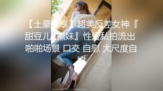 【土豪专享】超美反差女神『甜豆儿X禧妹』性爱私拍流出 啪啪场景 口交 自慰 大尺度自拍