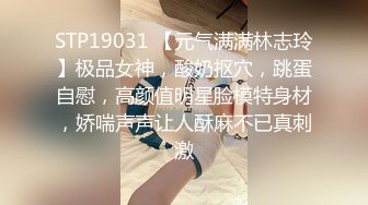 STP19031 【元气满满林志玲】极品女神，酸奶抠穴，跳蛋自慰，高颜值明星脸模特身材，娇喘声声让人酥麻不已真刺激