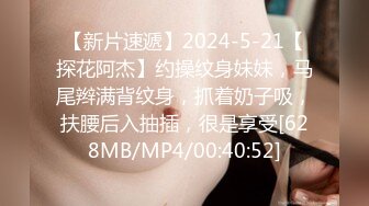 【新片速遞】2024-5-21【探花阿杰】约操纹身妹妹，马尾辫满背纹身，抓着奶子吸，扶腰后入抽插，很是享受[628MB/MP4/00:40:52]