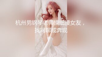 杭州男钢琴老师操细腰女友，找网聊或奔现